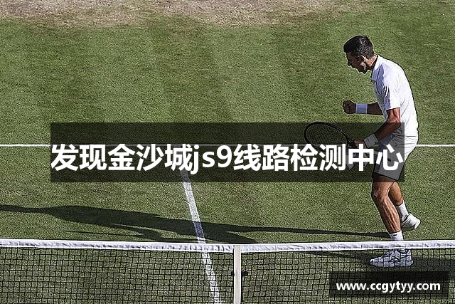 金沙城js9线路检测中心(中国)9999js金沙老品牌有限公司